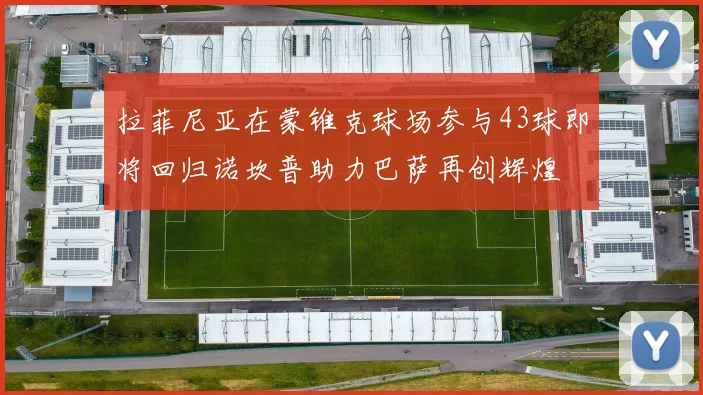拉菲尼亚在蒙锥克球场参与43球即将回归诺坎普助力巴萨再创辉煌