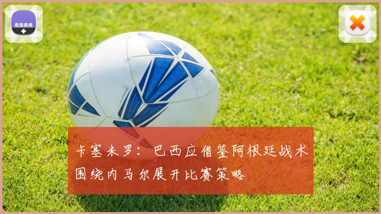 卡塞米罗：巴西应借鉴阿根廷战术围绕内马尔展开比赛策略