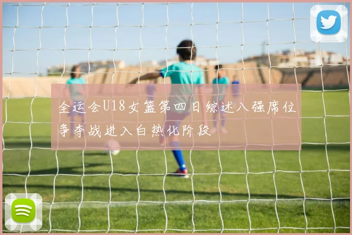 全运会U18女篮第四日综述八强席位争夺战进入白热化阶段