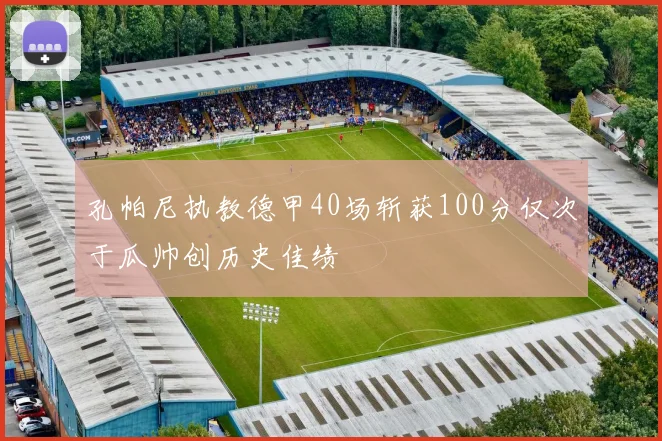 孔帕尼执教德甲40场斩获100分仅次于瓜帅创历史佳绩