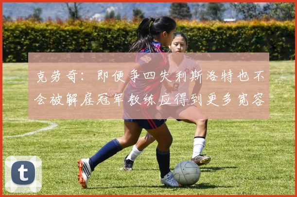 克劳奇：即便争四失利斯洛特也不会被解雇冠军教练应得到更多宽容与理解