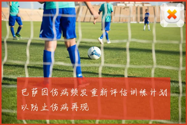 巴萨因伤病频发重新评估训练计划以防止伤病再现