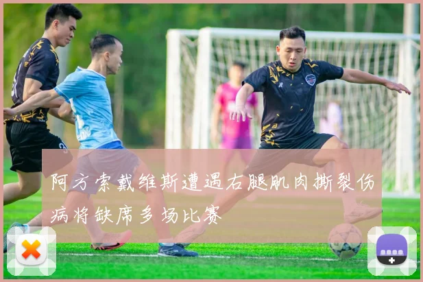 阿方索戴维斯遭遇右腿肌肉撕裂伤病将缺席多场比赛
