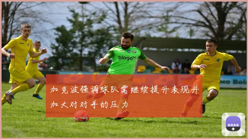 加克波强调球队需继续提升表现并加大对对手的压力
