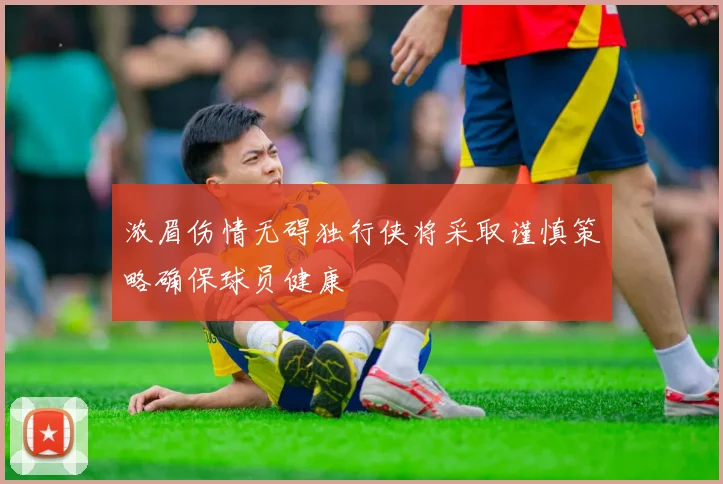 浓眉伤情无碍独行侠将采取谨慎策略确保球员健康