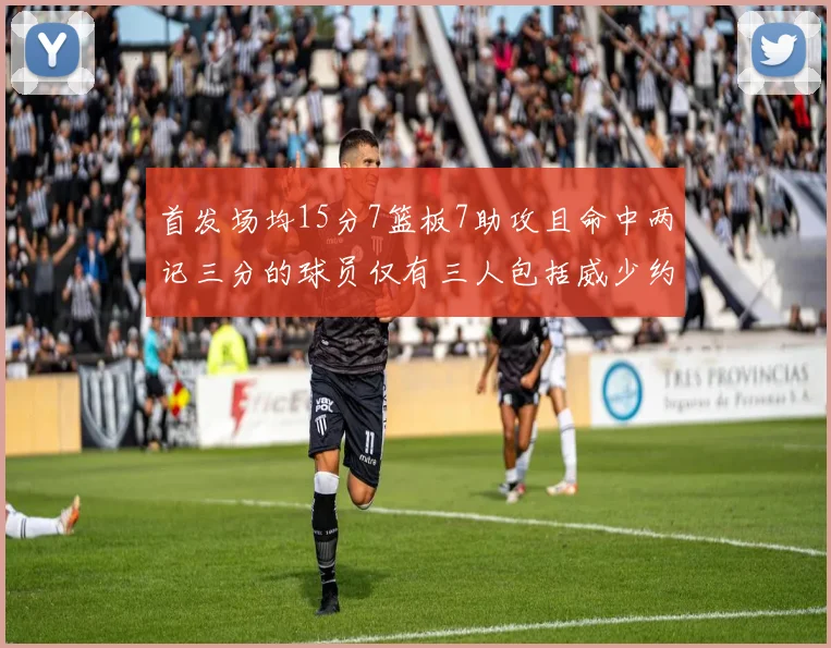 首发场均15分7篮板7助攻且命中两记三分的球员仅有三人包括威少约基奇和077