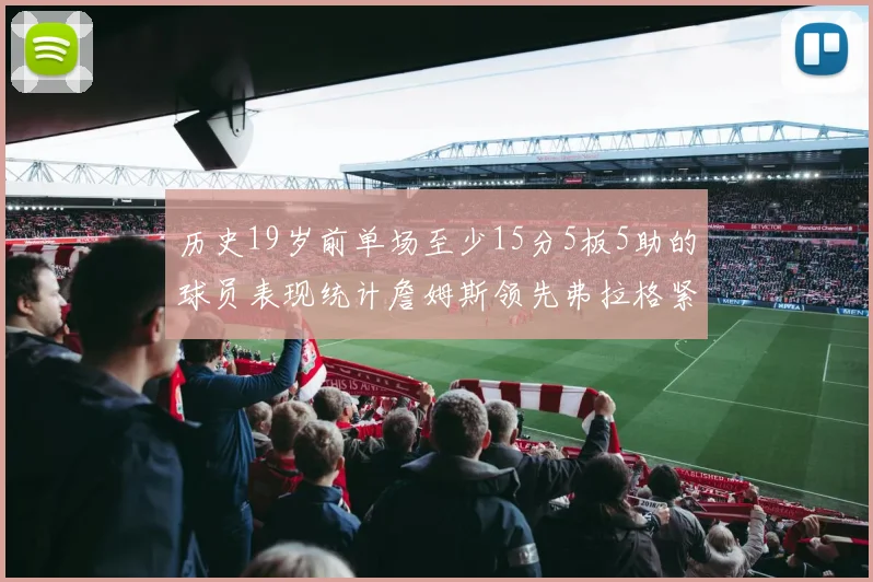 历史19岁前单场至少15分5板5助的球员表现统计詹姆斯领先弗拉格紧随其后
