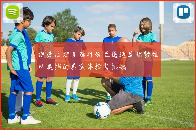 伊劳拉坦言面对哈兰德速度优势难以抵挡的真实体验与挑战