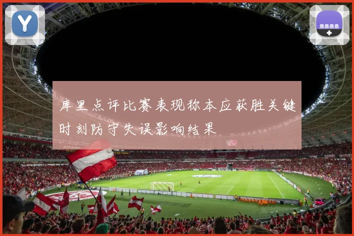 库里点评比赛表现称本应获胜关键时刻防守失误影响结果