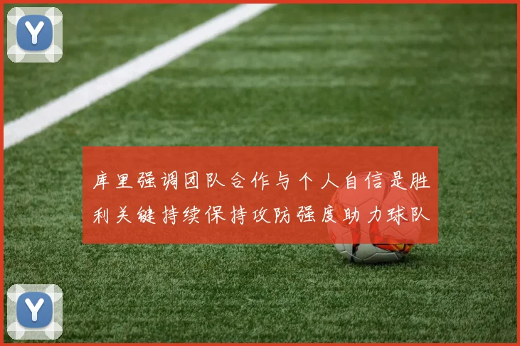 库里强调团队合作与个人自信是胜利关键持续保持攻防强度助力球队成功